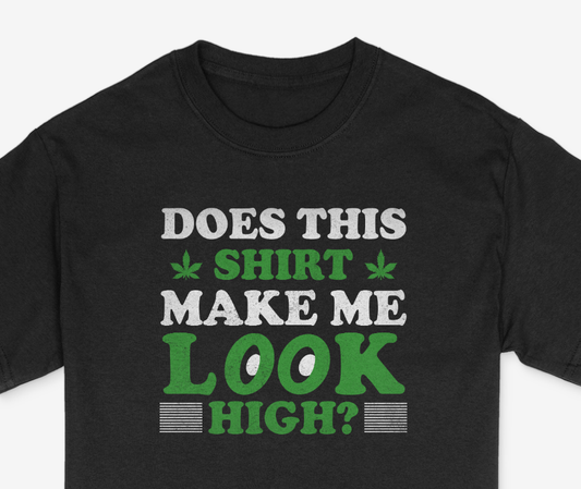 Does This Shirt Make Me Look High Shirt